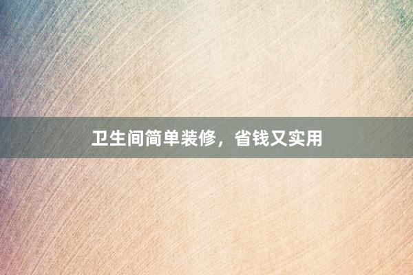 卫生间简单装修，省钱又实用