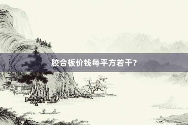 胶合板价钱每平方若干？