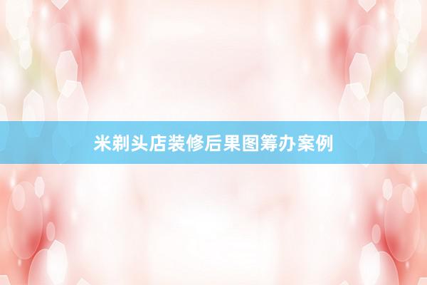 米剃头店装修后果图筹办案例