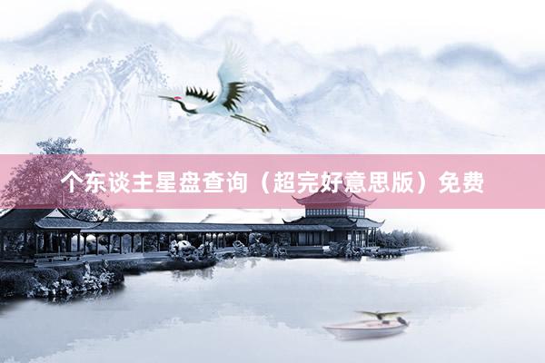 个东谈主星盘查询（超完好意思版）免费