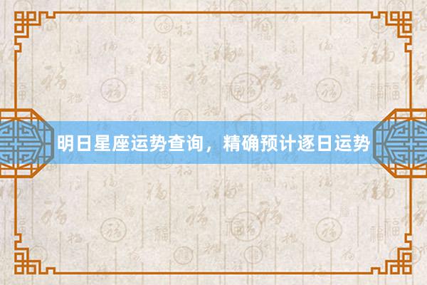 明日星座运势查询，精确预计逐日运势