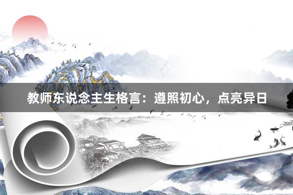 教师东说念主生格言：遵照初心，点亮异日