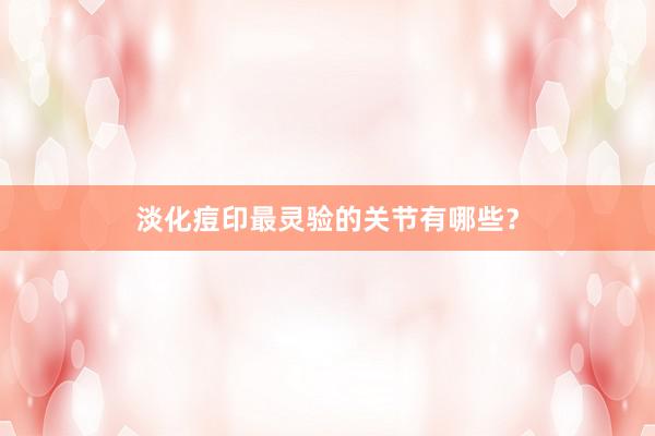 淡化痘印最灵验的关节有哪些？