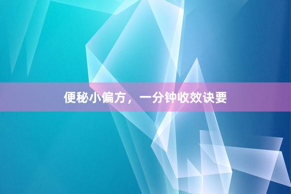 便秘小偏方，一分钟收效诀要