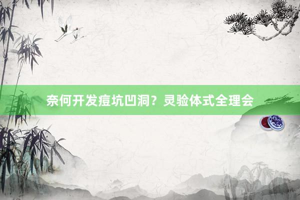 奈何开发痘坑凹洞？灵验体式全理会