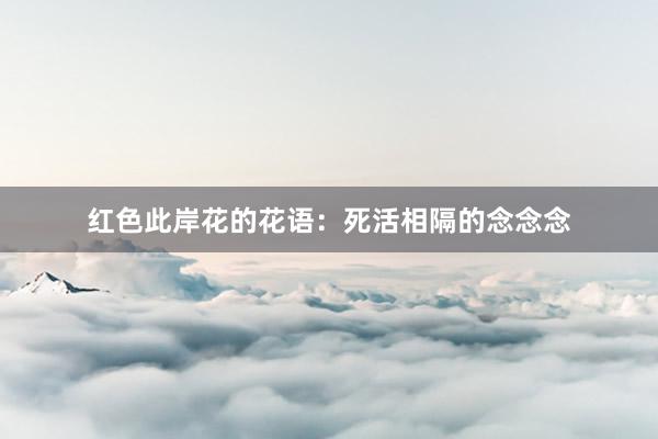 红色此岸花的花语：死活相隔的念念念