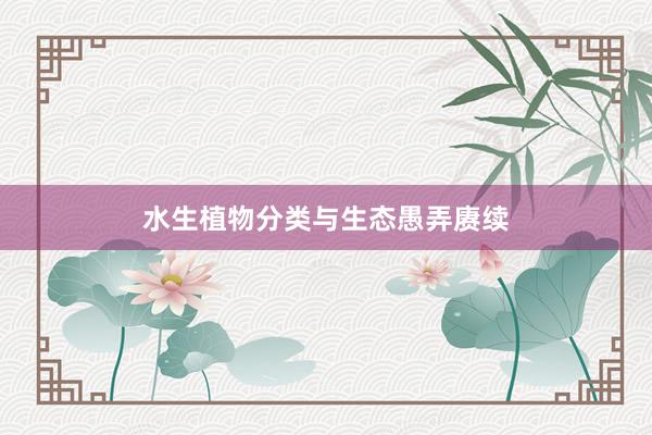 水生植物分类与生态愚弄赓续