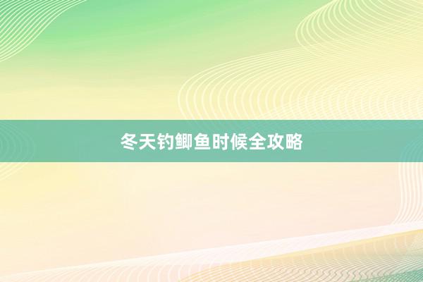 冬天钓鲫鱼时候全攻略