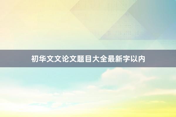 初华文文论文题目大全最新字以内
